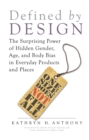 Defined by Design : The Surprising Power of Hidden Gender, Age, and Body Bias in Everyday Products and Places - eBook