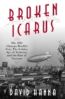 Broken Icarus : The 1933 Chicago World's Fair, the Golden Age of Aviation, and the Rise of Fascism - eBook