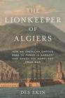 Lionkeeper of Algiers : How an American Captive Rose to Power in Barbary and Saved His Homeland from War - eBook