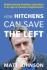 How Hitchens Can Save the Left : Rediscovering Fearless Liberalism in an Age of Counter-Enlightenment - Book