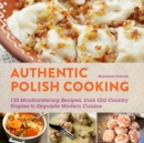 Authentic Polish Cooking : 120 Mouthwatering Recipes, from Old-Country Staples to Exquisite Modern Cuisine - eBook