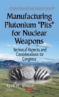 Manufacturing Plutonium ''Pits'' for Nuclear Weapons : Technical Aspects and Considerations for Congress - eBook