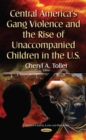 Central America's Gang Violence and the Rise of Unaccompanied Children in the U.S. - eBook