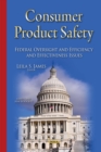Consumer Product Safety : Federal Oversight and Efficiency and Effectiveness Issues - eBook