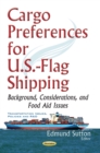 Cargo Preferences for U.S.-Flag Shipping : Background, Considerations, and Food Aid Issues - eBook