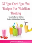 37 Low Carb Low Fat Recipes For Nutrition Healing : Smoothie Diet For Nutrition Healing & Autoimmune Nutrition - eBook