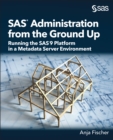 SAS Administration from the Ground Up : Running the SAS9 Platform in a Metadata Server Environment - eBook