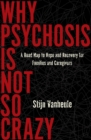 Why Psychosis Is Not So Crazy : A Road Map to Hope and Recovery for Families and Caregivers - Book