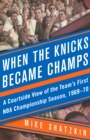 When the Knicks Became Champs : A Courtside View of the Team's First NBA Championship Season, 1969-70 - eBook