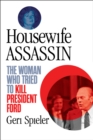 Housewife Assassin : The Woman Who Tried to Kill President Ford - eBook