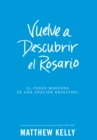 Vuelve a Descubrir al Rosario : El Poder Moderno De Una Oracion Ancestral - eBook