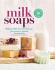 Milk Soaps : 35 Skin-Nourishing Recipes for Making Milk-Enriched Soaps, from Goat to Almond - Book