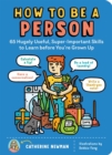 How to Be a Person : 65 Hugely Useful, Super-Important Skills to Learn before You're Grown Up - Book