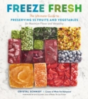 Freeze Fresh : The Ultimate Guide to Preserving 55 Fruits and Vegetables for Maximum Flavor and Versatility - Book