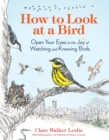 How to Look at a Bird : Open Your Eyes to the Joy of Watching and Knowing Birds - Book