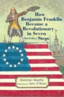 How Benjamin Franklin Became a Revolutionary in Seven (Not-So-Easy) Steps - Book