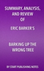 Summary, Analysis, and Review of Eric Barker's Barking Up The Wrong Tree : The Surprising Science Behind Why Everything You Know About Success Is (Mostly) Wrong - eBook