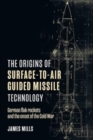 The Origins of Surface-to-Air Guided Missile Technology : German Flak Rockets and the Onset of the Cold War - Book