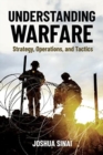 Understanding Warfare : Strategy, Operations, and Tactics - Book