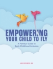 Empowering Your Child to Fly : A Family's Guide to Early Childhood Inclusion - eBook