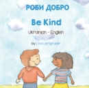 Be Kind (Ukrainian-English) : &#1056;&#1054;&#1041;&#1048; &#1044;&#1054;&#1041;&#1056;&#1054; - Book