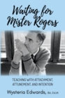 Waiting for Mister Rogers : Teaching with Attachment, Attunement, and Intention - Book