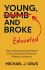 Young, Educated and Broke : How a Questioning Mindset Can Combat the Financial Illiteracy Epidemic - eBook