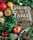 Garden to Table Cookbook : A Guide to Preserving and Cooking What You Grow - eBook