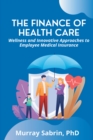 The Finance of Health Care : Wellness and Innovative Approaches to Employee Medical Insurance - eBook