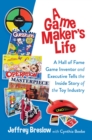 A Game Maker's Life : A Hall of Fame Game Inventor and Executive Tells the Inside Story of the Toy Industry - Book