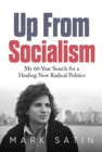 Up From Socialism : My 60-Year Search for a Healing New Radical Politics - eBook