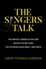 The Singers Talk : The Greatest Singers of Our Time Discuss the One Thing They're Never Asked About: Their Voices - eBook