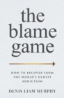 The Blame Game : How to Recover from the World's Oldest Addiction - eBook