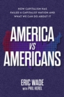 America vs. Americans : How Capitalism Has Failed a Capitalist Nation and What We Can Do About It - eBook