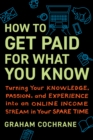 How to Get Paid for What You Know : Turning Your Knowledge, Passion, and Experience into an Online Income Stream in Your Spare Time - Book