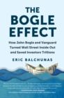 The Bogle Effect : How John Bogle and Vanguard Turned Wall Street Inside Out and Saved Investors Trillions - Book