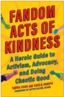 Fandom Acts of Kindness : A Heroic Guide to Activism, Advocacy, and Doing Chaotic Good - Book