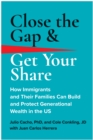 Close the Gap & Get Your Share : How Immigrants and Their Families Can Build and Protect Generational Wealth in the US - Book