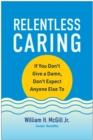 Relentless Caring : If You Don't Give a Damn, Don't Expect Anyone Else To - Book