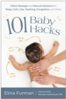 101 Baby Hacks : Infant Massage and Natural Solutions to Help with Sleep, Colic, Gas, Teething, Congestion, and More - Book