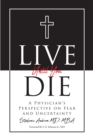 Live Until You Die : A Physician's Perspective on Fear and Uncertainty - eBook