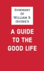 Summary of William B. Irvine's A Guide to the Good Life - eBook