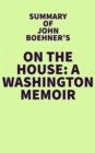 Summary of John Boehner's On the House: A Washington Memoir - eBook
