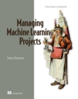 Managing Machine Learning Projects : From design to deployment - eBook