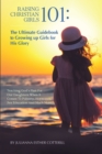 Raising Christian Girls 101 : The Ultimate Guidebook to Growing up Girls for His Glory - eBook