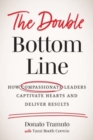 The Double Bottom Line : How Compassionate Leaders Captivate Hearts and Deliver Results - Book
