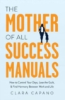 The Mother of All Success Manuals : How to Control Your Days, Lose the Guilt, and Find Harmony Between Work and Life - Book