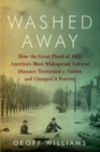 Washed Away : How the Great Flood of 1913, America's Most Widespread Natural Disaster, Terrorized a Nation and Changed It Forever - eBook