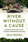 River Without a Cause : An Expedition through the Past, Present and Future of Theodore Roosevelt's River of Doubt - eBook