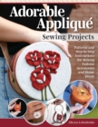 Adorable Applique Sewing Projects : Patterns and Step-by-Step Instructions for Making Fashion Accessories and Home Decor - Book
